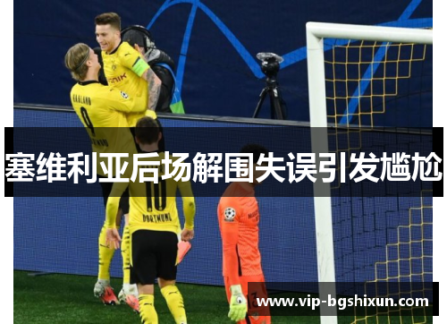 塞维利亚后场解围失误引发尴尬　